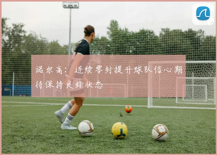 诺尔高：连续零封提升球队信心期待保持良好状态