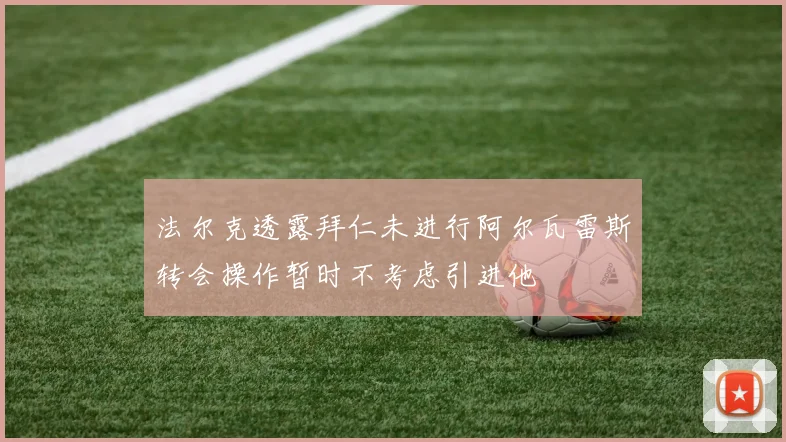 法尔克透露拜仁未进行阿尔瓦雷斯转会操作暂时不考虑引进他