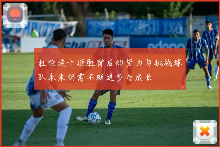 杜伦谈十连胜背后的努力与挑战球队未来仍需不断进步与成长