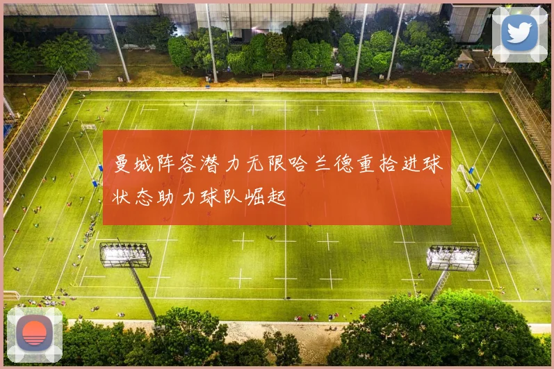 曼城阵容潜力无限哈兰德重拾进球状态助力球队崛起