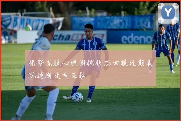 福登克服心理困扰状态回暖近期表现逐渐走向正轨