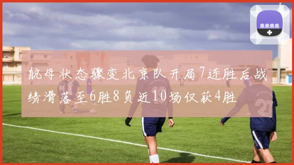 航母状态骤变北京队开局7连胜后战绩滑落至6胜8负近10场仅获4胜