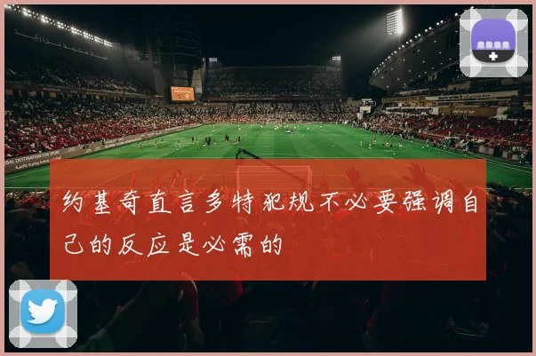 约基奇直言多特犯规不必要强调自己的反应是必需的