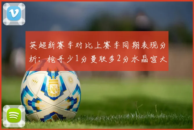英超新赛季对比上赛季同期表现分析：枪手少1分曼联多2分水晶宫大幅提升9分
