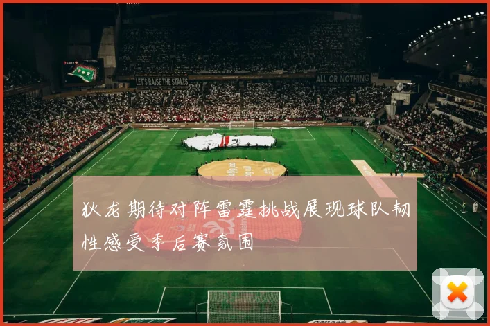 狄龙期待对阵雷霆挑战展现球队韧性感受季后赛氛围
