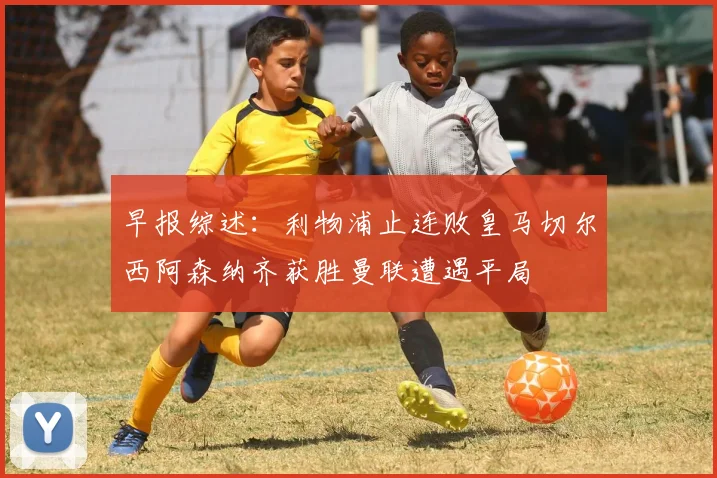 早报综述：利物浦止连败皇马切尔西阿森纳齐获胜曼联遭遇平局
