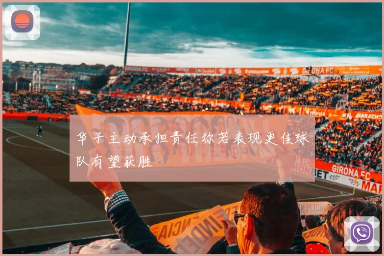 华子主动承担责任称若表现更佳球队有望获胜