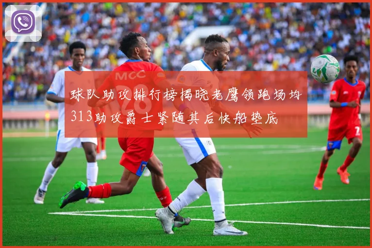 球队助攻排行榜揭晓老鹰领跑场均313助攻爵士紧随其后快船垫底