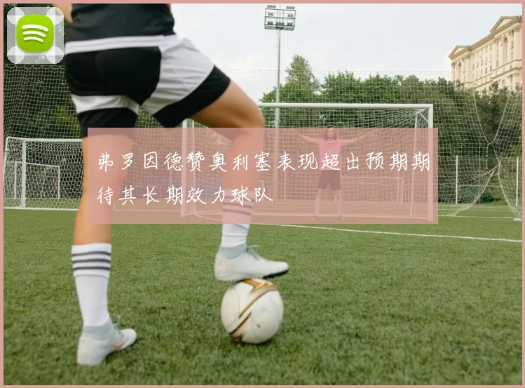 弗罗因德赞奥利塞表现超出预期期待其长期效力球队