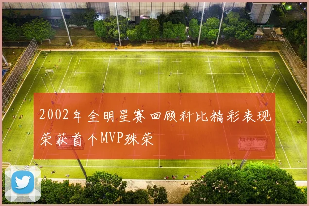 2002年全明星赛回顾科比精彩表现荣获首个MVP殊荣