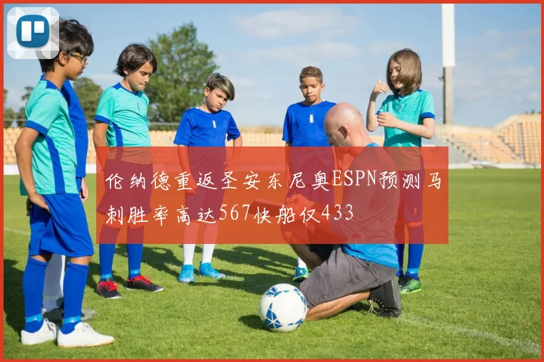 伦纳德重返圣安东尼奥ESPN预测马刺胜率高达567快船仅433