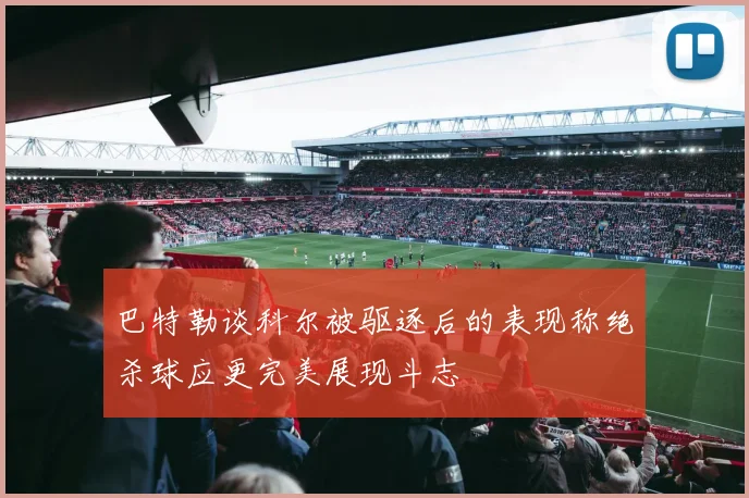 巴特勒谈科尔被驱逐后的表现称绝杀球应更完美展现斗志