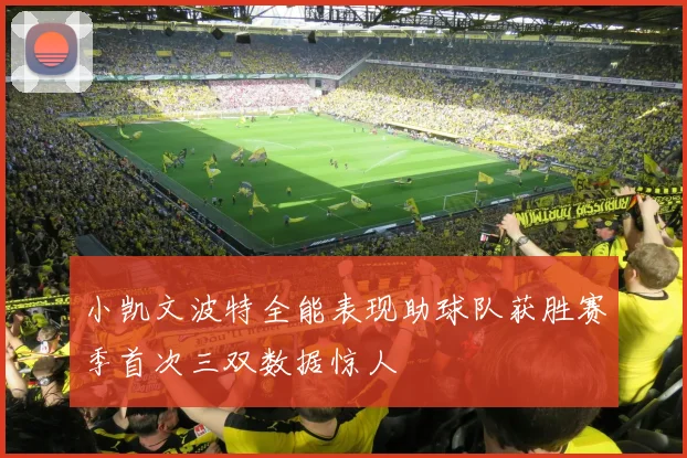小凯文波特全能表现助球队获胜赛季首次三双数据惊人