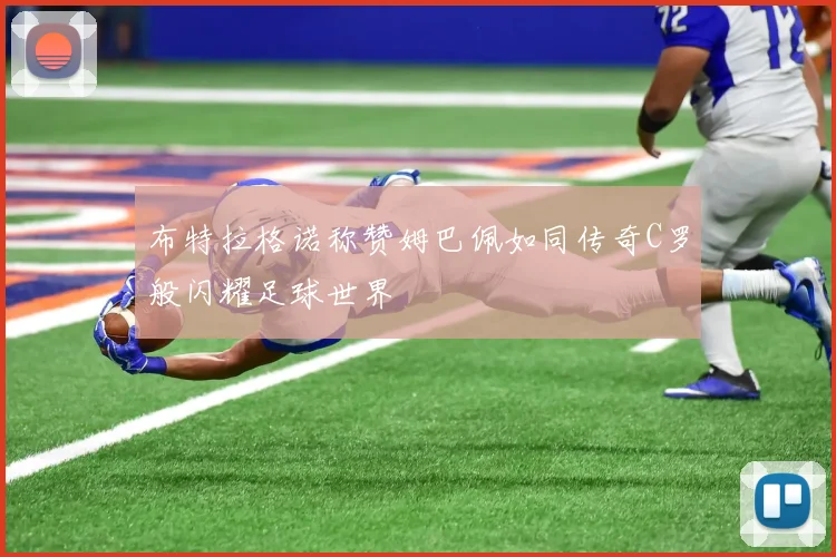 布特拉格诺称赞姆巴佩如同传奇C罗般闪耀足球世界
