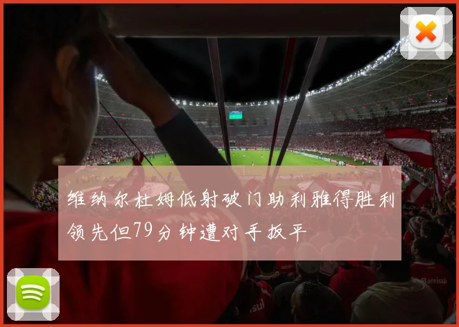 维纳尔杜姆低射破门助利雅得胜利领先但79分钟遭对手扳平