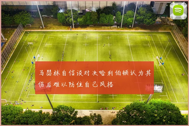 马瑟林自信谈对决哈利伯顿认为其伤后难以防住自己风格
