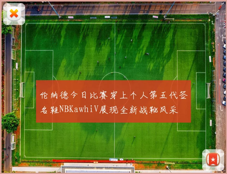 伦纳德今日比赛穿上个人第五代签名鞋NBKawhiV展现全新战靴风采