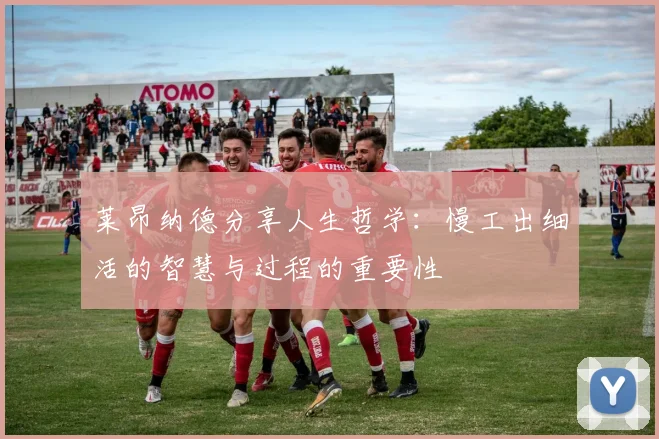 莱昂纳德分享人生哲学：慢工出细活的智慧与过程的重要性