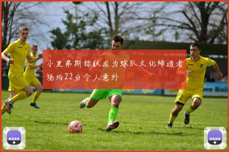 小里弗斯称狄龙为球队文化缔造者场均22分令人意外