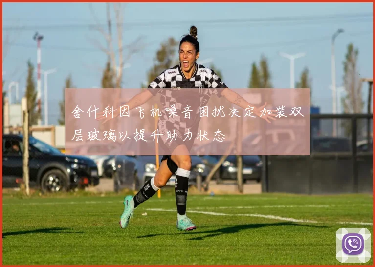 舍什科因飞机噪音困扰决定加装双层玻璃以提升助力状态